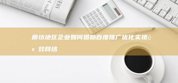 廊坊地区企业如何借助百度推广优化实现高效网络营销